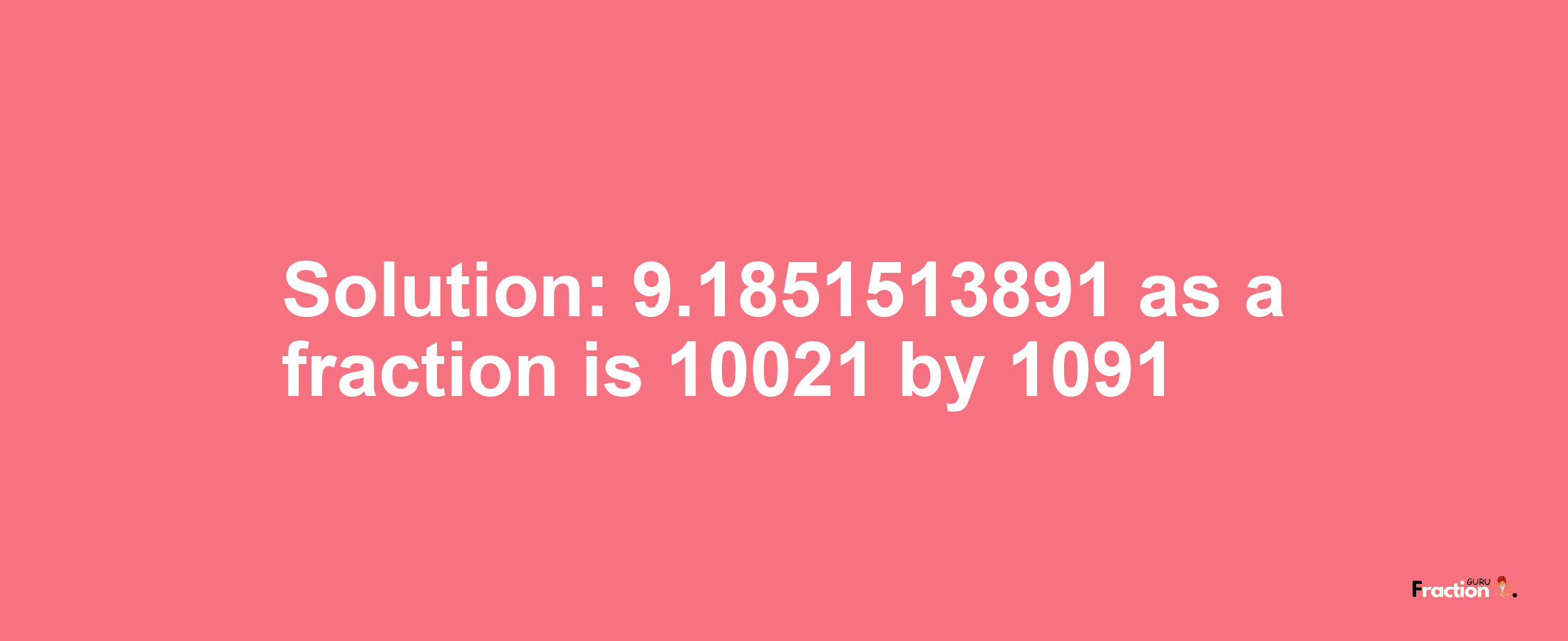 Solution:9.1851513891 as a fraction is 10021/1091